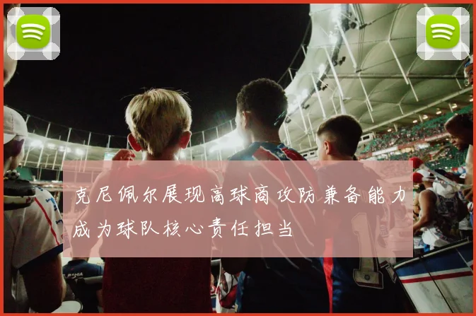克尼佩尔展现高球商攻防兼备能力成为球队核心责任担当