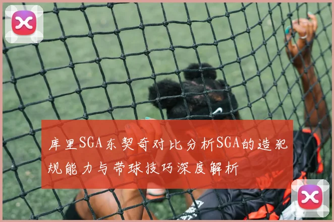 库里SGA东契奇对比分析SGA的造犯规能力与带球技巧深度解析