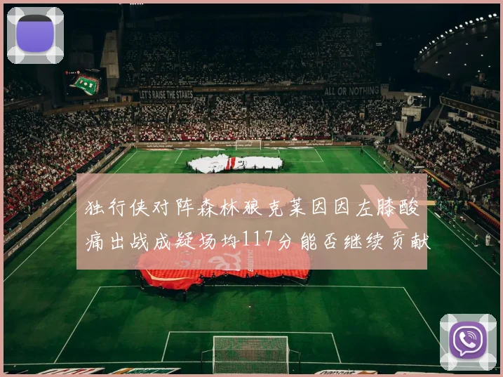 独行侠对阵森林狼克莱因因左膝酸痛出战成疑场均117分能否继续贡献