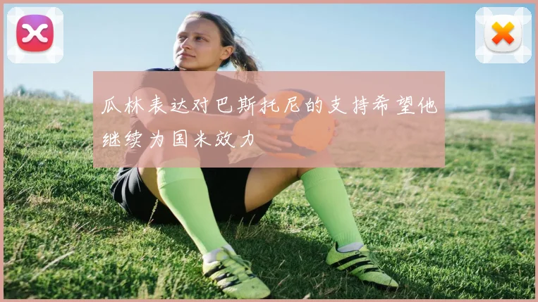 瓜林表达对巴斯托尼的支持希望他继续为国米效力