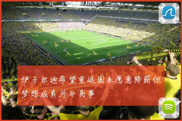 伊卡尔迪希望重返国米愿意降薪但梦想成真并非易事