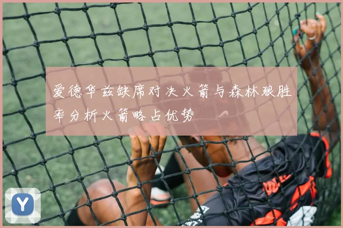爱德华兹缺席对决火箭与森林狼胜率分析火箭略占优势