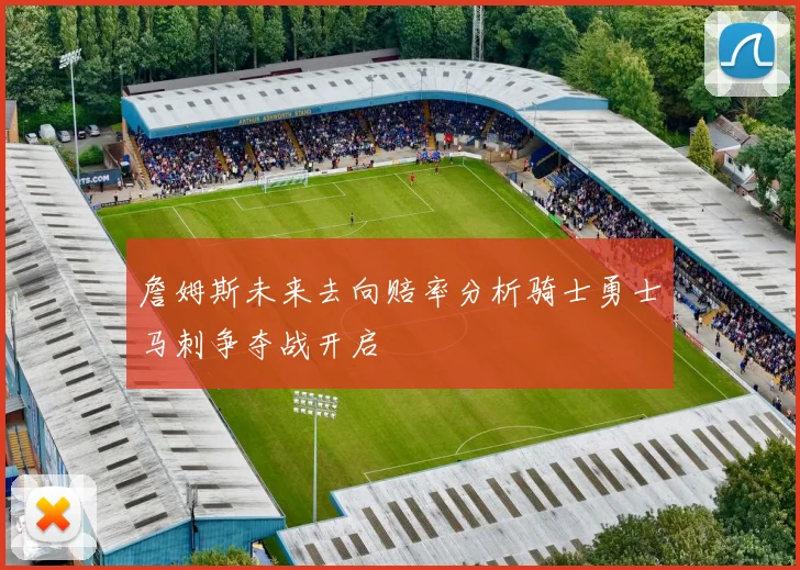 詹姆斯未来去向赔率分析骑士勇士马刺争夺战开启